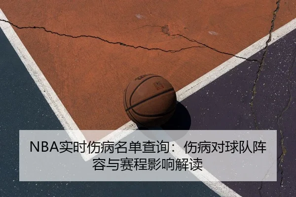 NBA实时伤病名单查询：伤病对球队阵容与赛程影响解读
