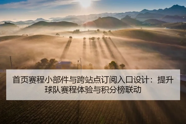 首页赛程小部件与跨站点订阅入口设计：提升球队赛程体验与积分榜联动