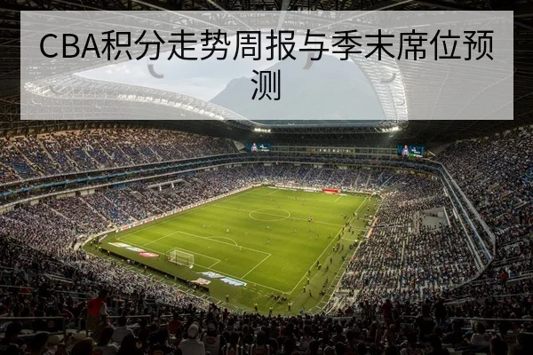 CBA积分走势周报与季末席位预测