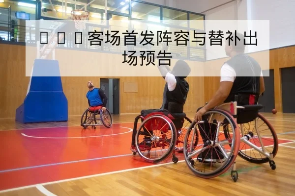 NBA客场首发阵容与替补出场预告