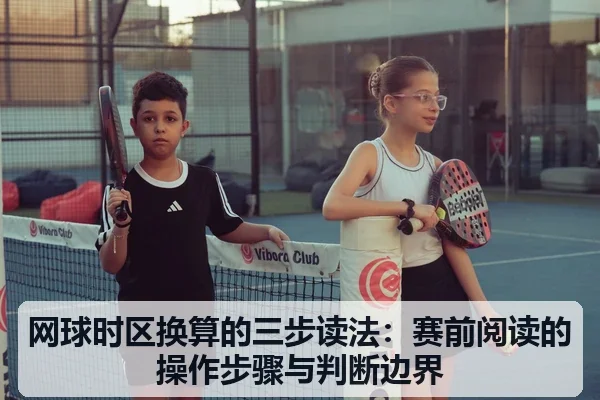 网球时区换算的三步读法：赛前阅读的操作步骤与判断边界
